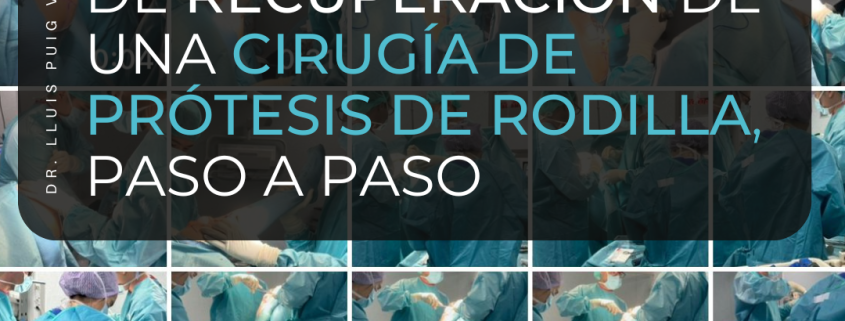 Proceso de recuperación de una cirugía de prótesis de rodilla paso a paso por el Dr. Lluís Puig Verdié